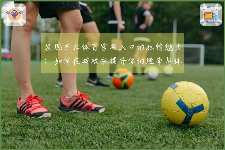 发现开云体育官网入口的独特魅力：如何在游戏中提升你的胜率与体验！