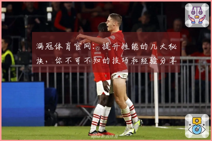 满冠体育官网：提升性能的几大秘诀，你不可不知的技巧和经验分享