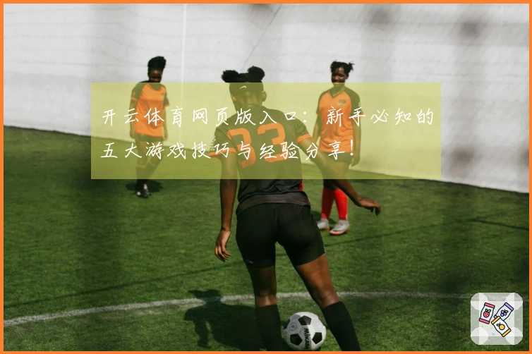 开云体育网页版入口：新手必知的五大游戏技巧与经验分享！