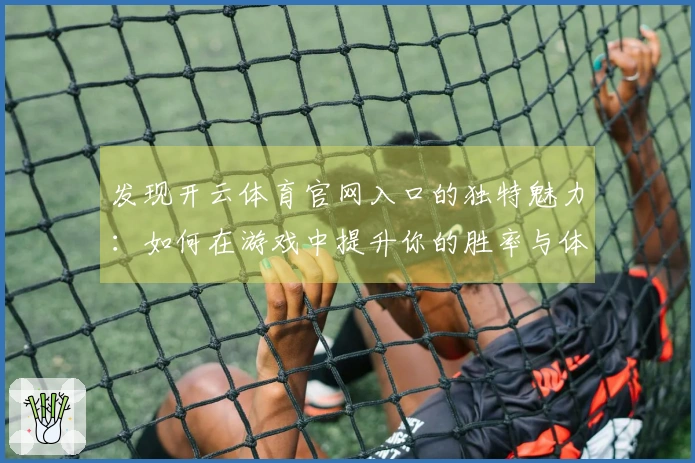 发现开云体育官网入口的独特魅力：如何在游戏中提升你的胜率与体验！