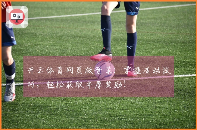 开云体育网页版登录：掌握活动技巧，轻松获取丰厚奖励！