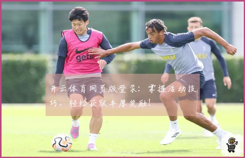 开云体育网页版登录：掌握活动技巧，轻松获取丰厚奖励！